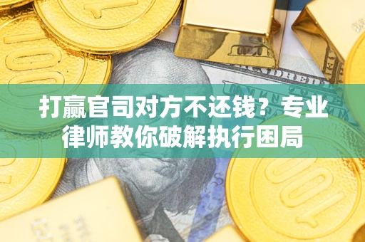 济南打赢官司对方不还钱？专业律师教你破解执行困局