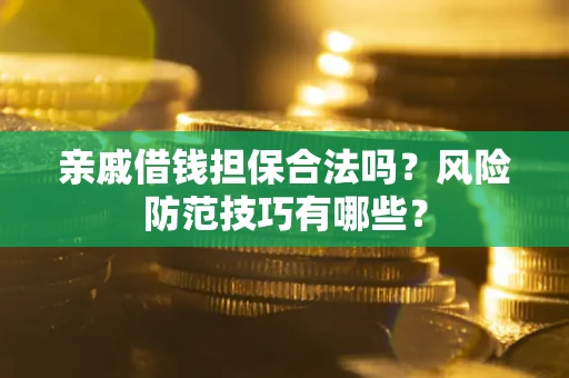 济南亲戚借钱担保合法吗？风险防范技巧有哪些？