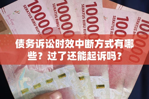 济南债务诉讼时效中断方式有哪些？过了还能起诉吗？