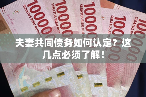济南夫妻共同债务如何认定？这几点必须了解！