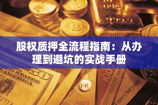 济南股权质押全流程指南：从办理到避坑的实战手册