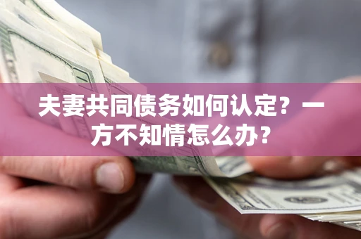 济南夫妻共同债务如何认定？一方不知情怎么办？