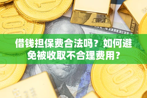济南借钱担保费合法吗？如何避免被收取不合理费用？