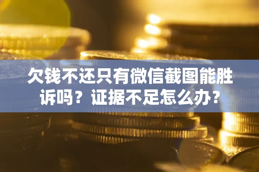 济南欠钱不还只有微信截图能胜诉吗？证据不足怎么办？