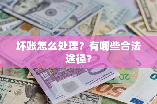济南坏账怎么处理？有哪些合法途径？