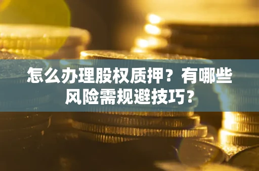 济南怎么办理股权质押？有哪些风险需规避技巧？