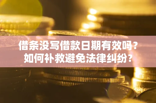 济南借条没写借款日期有效吗？如何补救避免法律纠纷？