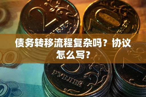 济南债务转移流程复杂吗？协议怎么写？
