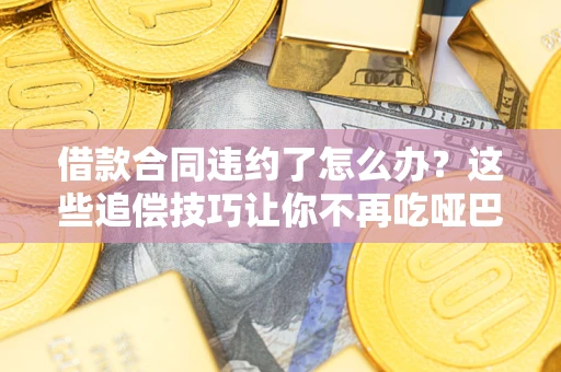 济南借款合同违约了怎么办？这些追偿技巧让你不再吃哑巴亏