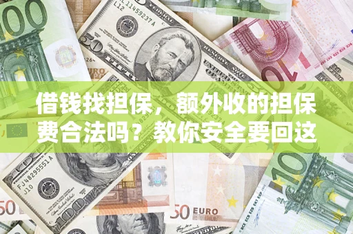 济南借钱找担保，额外收的担保费合法吗？教你安全要回这笔钱