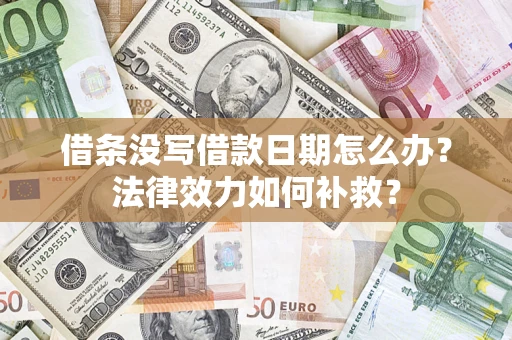 济南借条没写借款日期怎么办?法律效力如何补救? 济南借条没写借款日期怎么办?法律效力如何补救?