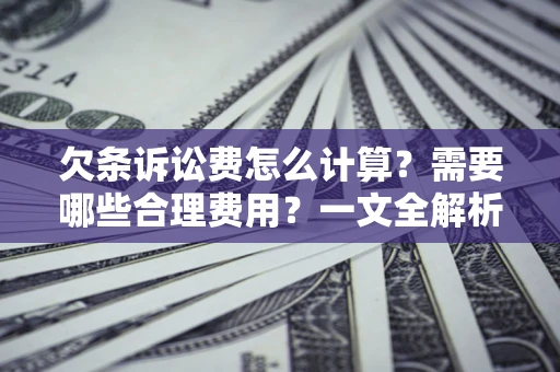 济南欠条诉讼费怎么计算？需要哪些合理费用？一文全解析
