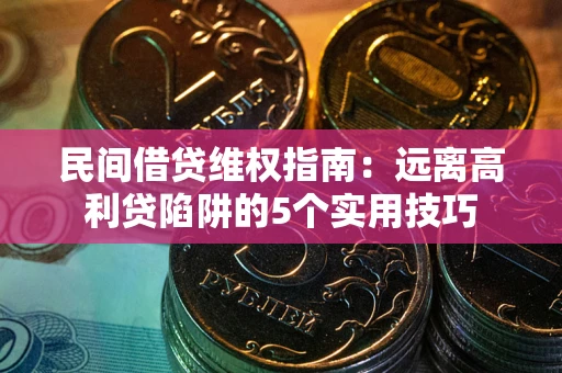济南民间借贷维权指南：远离高利贷陷阱的5个实用技巧