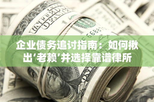 济南企业债务追讨指南：如何揪出‘老赖’并选择靠谱律所