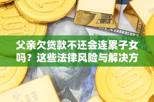济南父亲欠贷款不还会连累子女吗？这些法律风险与解决方法要早知道！