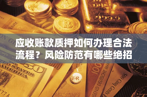 济南应收账款质押如何办理合法流程？风险防范有哪些绝招？