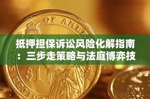 济南抵押担保诉讼风险化解指南：三步走策略与法庭博弈技巧