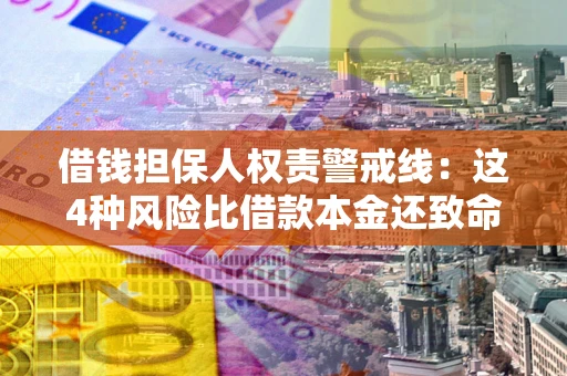 济南借钱担保人权责警戒线：这4种风险比借款本金还致命