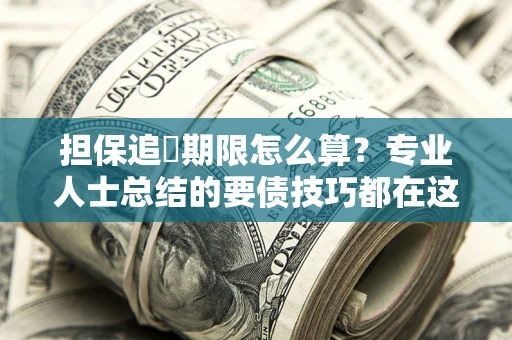 济南担保追償期限怎么算？专业人士总结的要债技巧都在这里了