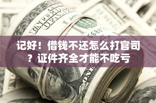 济南记好！借钱不还怎么打官司？证件齐全才能不吃亏