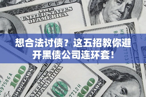 济南想合法讨债？这五招教你避开黑债公司连环套！