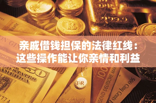 济南亲戚借钱担保的法律红线：这些操作能让你亲情和利益两不误