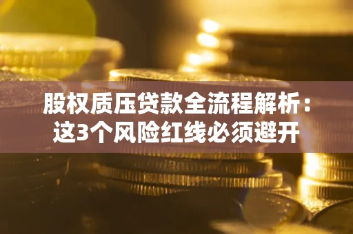 济南股权质压贷款全流程解析：这3个风险红线必须避开
