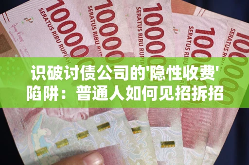 济南识破讨债公司的'隐性收费'陷阱：普通人如何见招拆招？