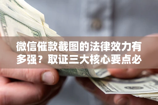 济南微信催款截图的法律效力有多强？取证三大核心要点必须知道！