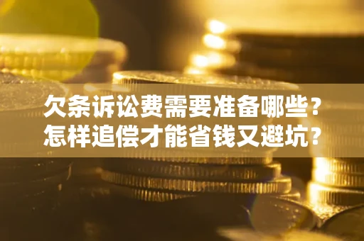 济南欠条诉讼费需要准备哪些？怎样追偿才能省钱又避坑？