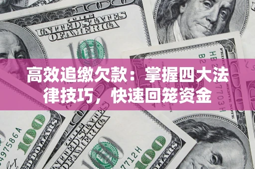 济南高效追缴欠款：掌握四大法律技巧，快速回笼资金