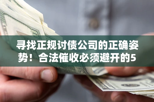 济南寻找正规讨债公司的正确姿势！合法催收必须避开的5大雷区