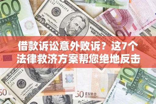 济南借款诉讼意外败诉？这7个法律救济方案帮您绝地反击！