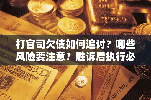 济南打官司欠债如何追讨？哪些风险要注意？胜诉后执行必看！