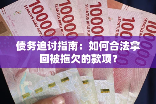 济南债务追讨指南：如何合法拿回被拖欠的款项？