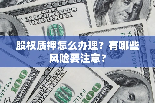 济南股权质押怎么办理？有哪些风险要注意？
