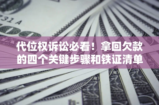 济南代位权诉讼必看!拿回欠款的四个关键步骤和铁证清单 济南代位权诉讼必看!拿回欠款的四个关键步骤和铁证清单