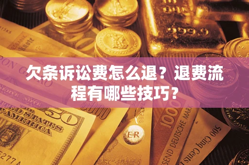 济南欠条诉讼费怎么退？退费流程有哪些技巧？