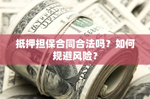 济南抵押担保合同合法吗？如何规避风险？