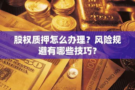 济南股权质押怎么办理？风险规避有哪些技巧？