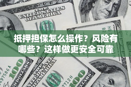 济南抵押担保怎么操作？风险有哪些？这样做更安全可靠