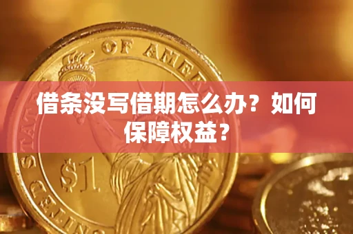 济南借条没写借期怎么办？如何保障权益？