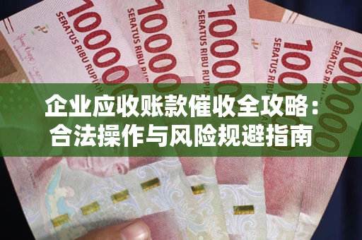 济南企业应收账款催收全攻略：合法操作与风险规避指南