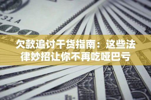 济南欠款追讨干货指南：这些法律妙招让你不再吃哑巴亏