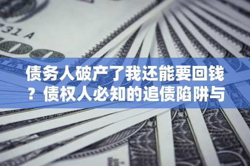 济南债务人破产了我还能要回钱？债权人必知的追债陷阱与破局之道