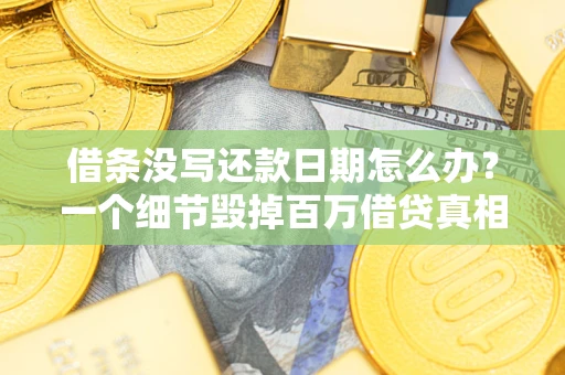 济南借条没写还款日期怎么办？一个细节毁掉百万借贷真相