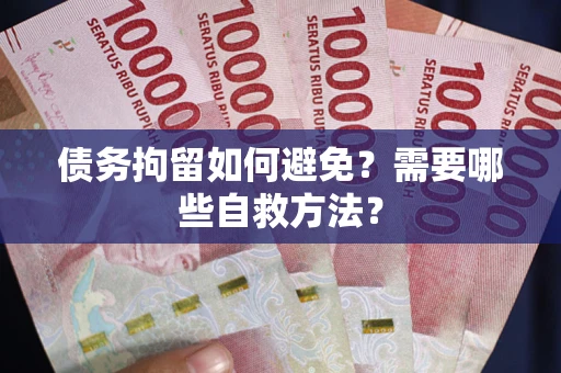 济南债务拘留如何避免？需要哪些自救方法？