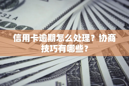 济南信用卡逾期怎么处理？协商技巧有哪些？