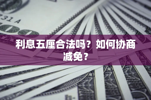 济南利息五厘合法吗？如何协商减免？