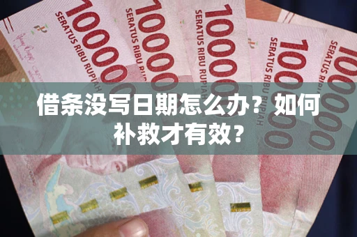 济南借条没写日期怎么办？如何补救才有效？